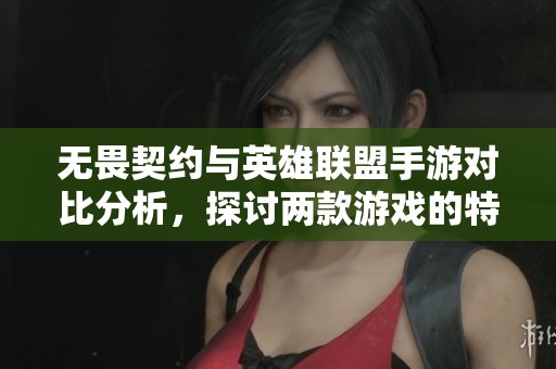 无畏契约与英雄联盟手游对比分析，探讨两款游戏的特点与魅力