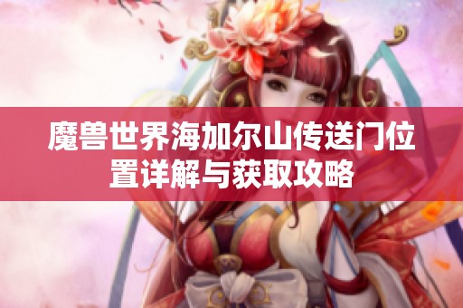 魔兽世界海加尔山传送门位置详解与获取攻略