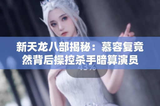 新天龙八部揭秘：慕容复竟然背后操控杀手暗算演员