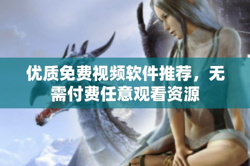 优质免费视频软件推荐，无需付费任意观看资源