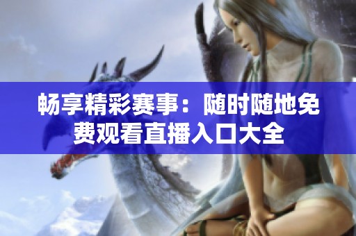 畅享精彩赛事：随时随地免费观看直播入口大全