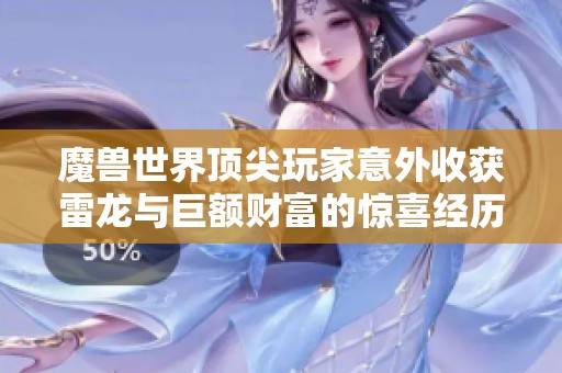 魔兽世界顶尖玩家意外收获雷龙与巨额财富的惊喜经历