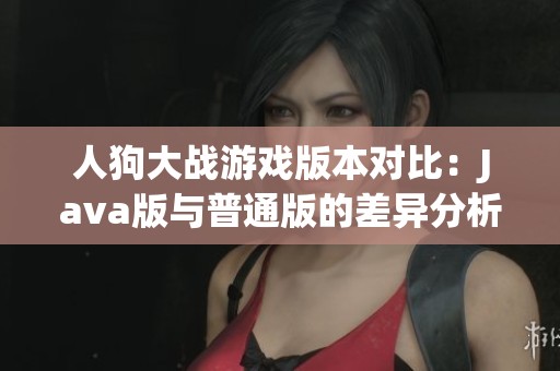人狗大战游戏版本对比：Java版与普通版的差异分析