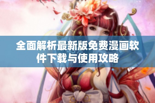 全面解析最新版免费漫画软件下载与使用攻略