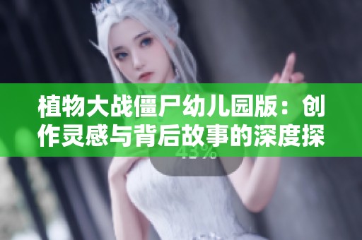 植物大战僵尸幼儿园版：创作灵感与背后故事的深度探讨