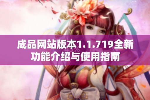 成品网站版本1.1.719全新功能介绍与使用指南