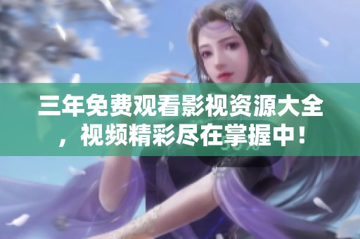 三年免费观看影视资源大全，视频精彩尽在掌握中！