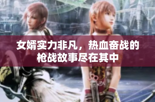 女婿实力非凡，热血奋战的枪战故事尽在其中