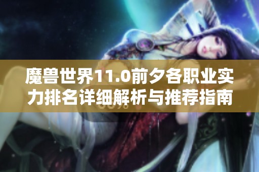 魔兽世界11.0前夕各职业实力排名详细解析与推荐指南