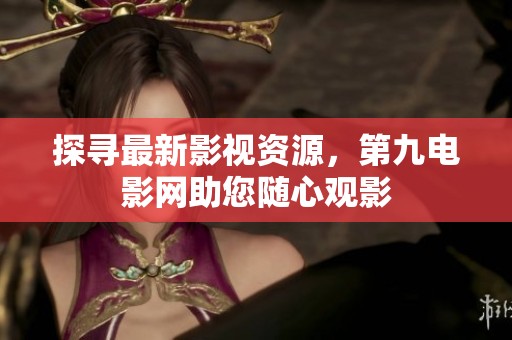 探寻最新影视资源，第九电影网助您随心观影