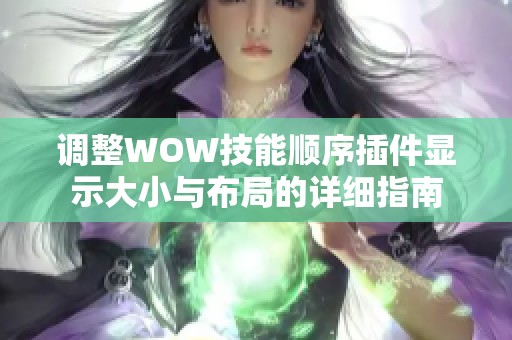 调整WOW技能顺序插件显示大小与布局的详细指南