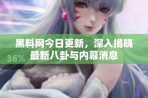黑料网今日更新，深入揭晓最新八卦与内幕消息