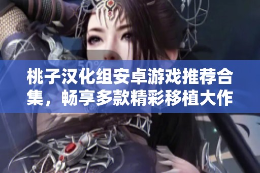 桃子汉化组安卓游戏推荐合集，畅享多款精彩移植大作