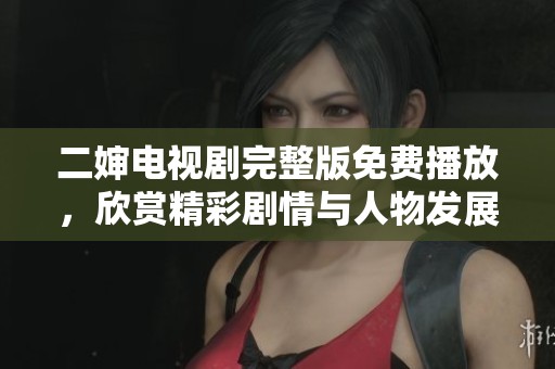 二婶电视剧完整版免费播放，欣赏精彩剧情与人物发展