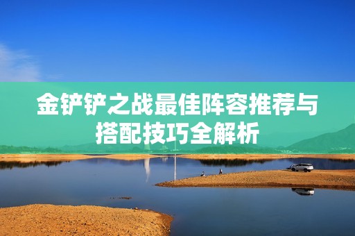 金铲铲之战最佳阵容推荐与搭配技巧全解析