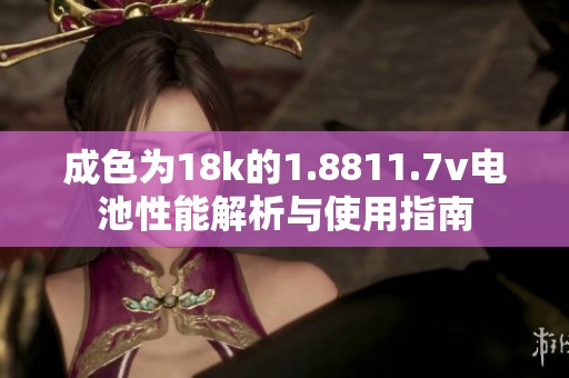成色为18k的1.8811.7v电池性能解析与使用指南