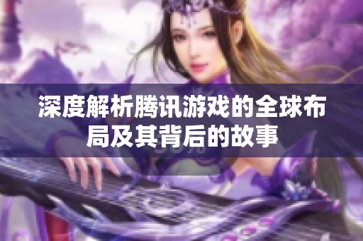 深度解析腾讯游戏的全球布局及其背后的故事