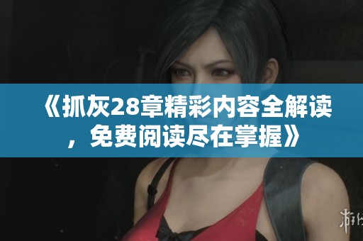 《抓灰28章精彩内容全解读，免费阅读尽在掌握》