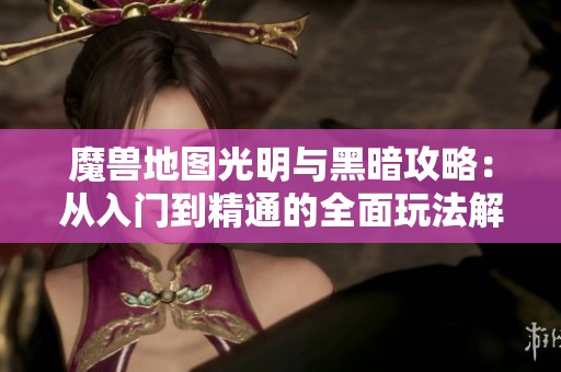 魔兽地图光明与黑暗攻略：从入门到精通的全面玩法解析