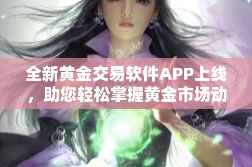 全新黄金交易软件APP上线，助您轻松掌握黄金市场动态