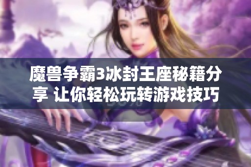 魔兽争霸3冰封王座秘籍分享 让你轻松玩转游戏技巧