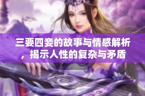 三要四妾的故事与情感解析，揭示人性的复杂与矛盾