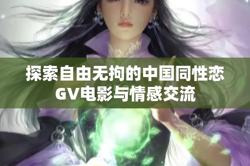 探索自由无拘的中国同性恋GV电影与情感交流