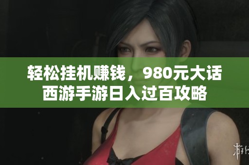 轻松挂机赚钱，980元大话西游手游日入过百攻略