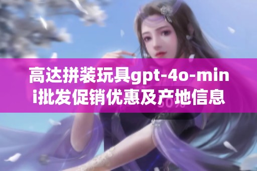 高达拼装玩具gpt-4o-mini批发促销优惠及产地信息揭秘