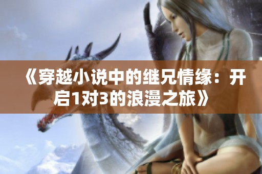 《穿越小说中的继兄情缘：开启1对3的浪漫之旅》