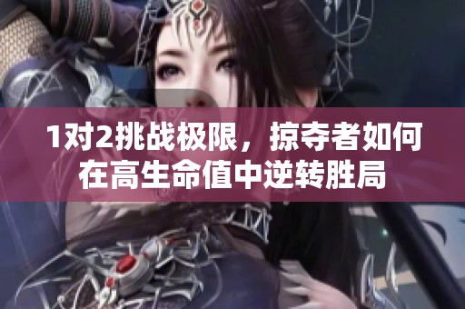 1对2挑战极限，掠夺者如何在高生命值中逆转胜局