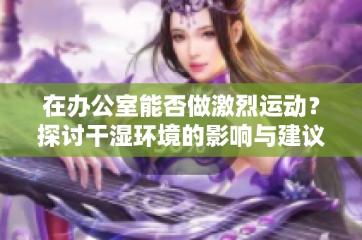 在办公室能否做激烈运动？探讨干湿环境的影响与建议