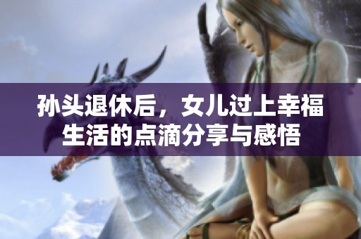 孙头退休后，女儿过上幸福生活的点滴分享与感悟