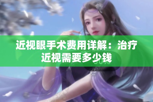 近视眼手术费用详解：治疗近视需要多少钱