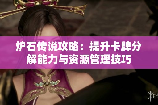 炉石传说攻略：提升卡牌分解能力与资源管理技巧