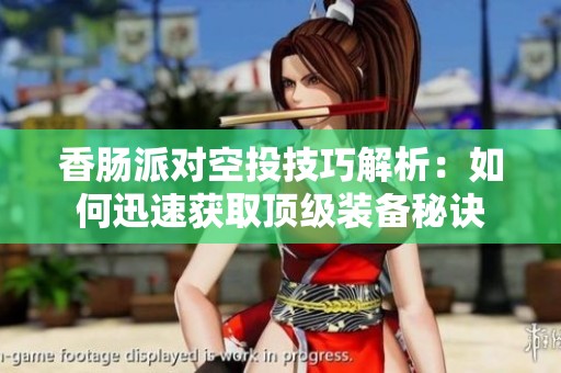 香肠派对空投技巧解析：如何迅速获取顶级装备秘诀