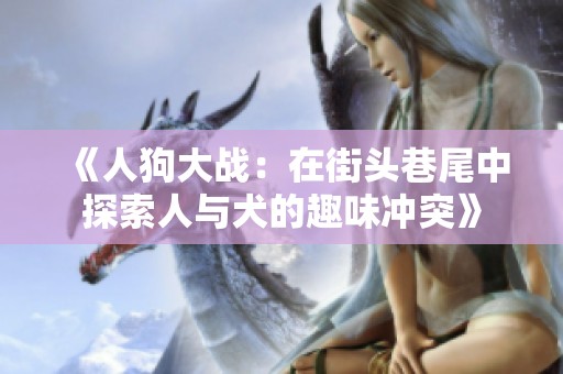《人狗大战：在街头巷尾中探索人与犬的趣味冲突》
