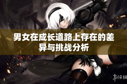 男女在成长道路上存在的差异与挑战分析