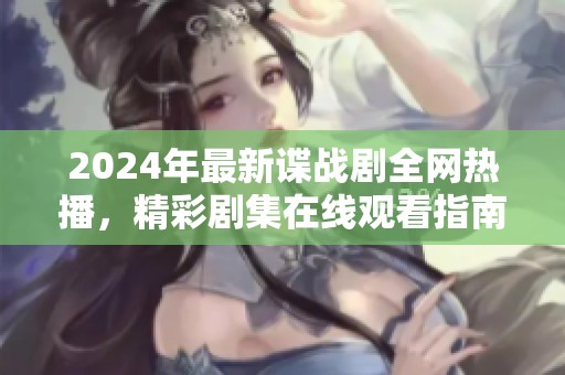 2024年最新谍战剧全网热播，精彩剧集在线观看指南