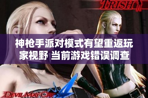 神枪手派对模式有望重返玩家视野 当前游戏错误调查进展如何