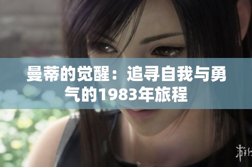 曼蒂的觉醒：追寻自我与勇气的1983年旅程