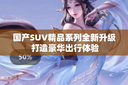 国产SUV精品系列全新升级 打造豪华出行体验