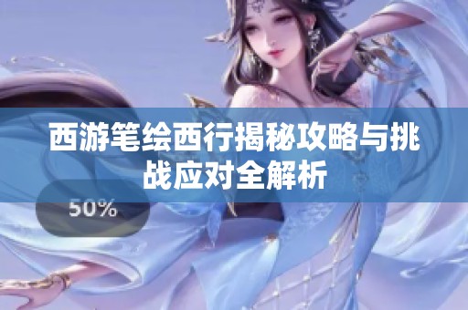 西游笔绘西行揭秘攻略与挑战应对全解析