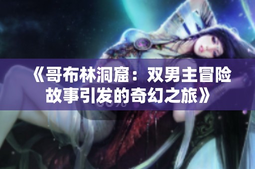 《哥布林洞窟：双男主冒险故事引发的奇幻之旅》