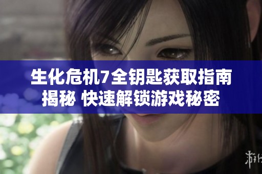 生化危机7全钥匙获取指南揭秘 快速解锁游戏秘密