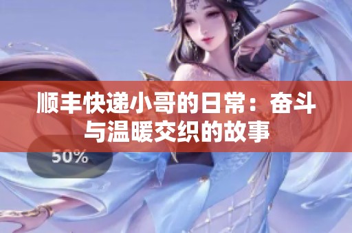 顺丰快递小哥的日常：奋斗与温暖交织的故事