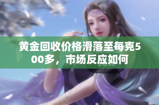 黄金回收价格滑落至每克500多，市场反应如何
