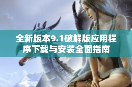 全新版本9.1破解版应用程序下载与安装全面指南