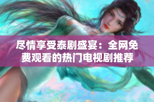 尽情享受泰剧盛宴：全网免费观看的热门电视剧推荐
