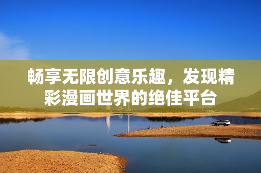 畅享无限创意乐趣，发现精彩漫画世界的绝佳平台